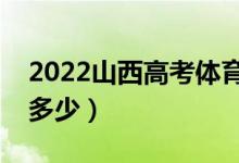 2022山西高考體育類分?jǐn)?shù)線公布（分?jǐn)?shù)線是多少）