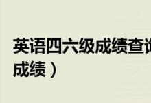 英語(yǔ)四六級(jí)成績(jī)查詢時(shí)間（考試后多久可以查成績(jī)）