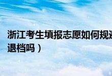 浙江考生填報(bào)志愿如何規(guī)避退檔（2022浙江新高考填志愿會(huì)退檔嗎）
