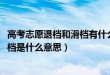 高考志愿退檔和滑檔有什么區(qū)別（2022高考志愿填報滑檔退檔是什么意思）