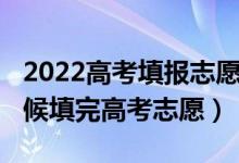 2022高考填報(bào)志愿啥時(shí)候開始（2022什么時(shí)候填完高考志愿）