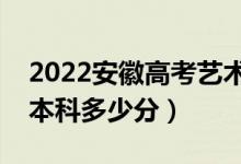 2022安徽高考藝術類本科分數(shù)線公布（藝術本科多少分）