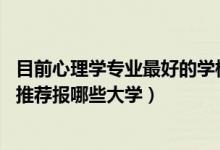 目前心理學專業(yè)最好的學校（2022高考420分學心理學專業(yè)推薦報哪些大學）