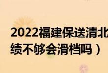 2022福建保送清北名單（2022志愿填清北成績(jī)不夠會(huì)滑檔嗎）