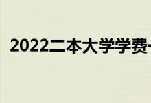2022二本大學(xué)學(xué)費一年多少錢（民辦貴嗎）