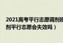 2021高考平行志愿調(diào)劑規(guī)則（2022高考志愿填報(bào)不服從調(diào)劑平行志愿會(huì)失效嗎）