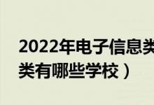 2022年電子信息類本科院校推薦（電子信息類有哪些學校）