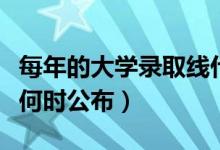每年的大學(xué)錄取線什么時(shí)候出（劃定的分?jǐn)?shù)線何時(shí)公布）