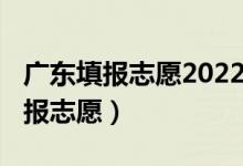 廣東填報志愿2022（2022廣東高考幾月幾號報志愿）