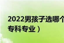2022男孩子選哪個大專專業(yè)好（適合男孩的專科專業(yè)）