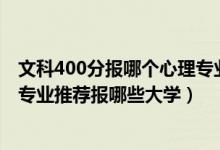 文科400分報哪個心理專業(yè)學校（2022高考440分學心理學專業(yè)推薦報哪些大學）