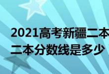 2021高考新疆二本分數(shù)線（2022年新疆高考二本分數(shù)線是多少）