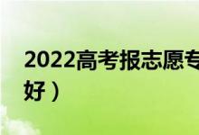 2022高考報(bào)志愿專科專業(yè)女生（女生學(xué)什么好）