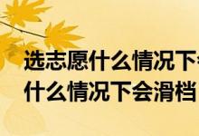 選志愿什么情況下會滑檔（2022年高考志愿什么情況下會滑檔）