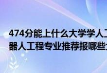 474分能上什么大學(xué)學(xué)人工智能專業(yè)（2022高考400分學(xué)機器人工程專業(yè)推薦報哪些大學(xué)）