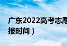 廣東2022高考志愿?？婆顖?bào)幾號(hào)開(kāi)始（填報(bào)時(shí)間）