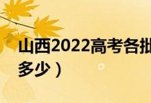 山西2022高考各批次分?jǐn)?shù)線公布（分?jǐn)?shù)線是多少）