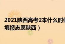 2021陜西高考2本什么時(shí)候報(bào)志愿（2022高考二本什么時(shí)候填報(bào)志愿陜西）