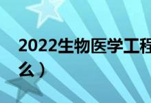 2022生物醫(yī)學工程專業(yè)就業(yè)方向（主要學什么）