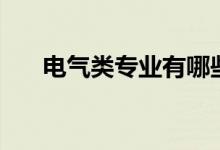 電氣類專業(yè)有哪些（什么專業(yè)好就業(yè)）