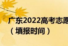 廣東2022高考志愿本科提前批填報(bào)幾號(hào)開始（填報(bào)時(shí)間）