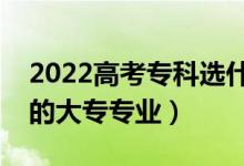 2022高考?？七x什么專業(yè)好女生（適合女生的大專專業(yè)）