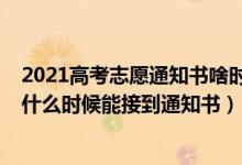 2021高考志愿通知書(shū)啥時(shí)候下來(lái)（2022高考志愿填好一般什么時(shí)候能接到通知書(shū)）