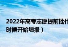 2022年高考志愿提前批什么時(shí)候填（2022?？铺钪驹甘裁磿r(shí)候開始填報(bào)）