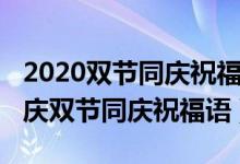 2020雙節(jié)同慶祝福語(yǔ)發(fā)給老師（2020中秋國(guó)慶雙節(jié)同慶祝福語(yǔ)）