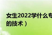 女生2022學(xué)什么?？萍夹g(shù)有發(fā)展（適合女生的技術(shù)）