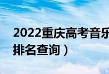 2022重慶高考音樂學本科一分一段表(成績排名查詢)