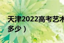 天津2022高考藝術(shù)類分?jǐn)?shù)線公布（分?jǐn)?shù)線是多少）