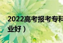 2022高考報(bào)考?？婆⑦x什么好（選哪些專業(yè)好）
