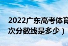 2022廣東高考體育類錄取分?jǐn)?shù)線公布（各批次分?jǐn)?shù)線是多少）