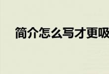 簡(jiǎn)介怎么寫才更吸引粉絲（簡(jiǎn)介怎么寫）