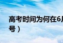 高考時(shí)間為何在6月（2021高考時(shí)間幾月幾號(hào)）