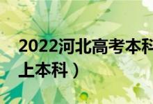 2022河北高考本科錄取分?jǐn)?shù)線公布（多少分上本科）