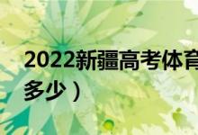 2022新疆高考體育類分?jǐn)?shù)線公布（分?jǐn)?shù)線是多少）