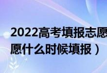 2022高考填報志愿啥時候開始（高考2022志愿什么時候填報）