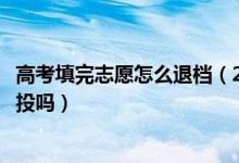 高考填完志愿怎么退檔（2022高考志愿被退檔后還能重現(xiàn)再投嗎）