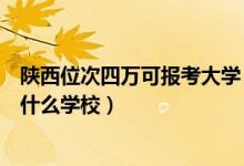 陜西位次四萬(wàn)可報(bào)考大學(xué)(陜西高考位次40000左右適合報(bào)什么學(xué)校)