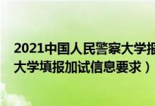 2021中國(guó)人民警察大學(xué)報(bào)名(北京2022報(bào)考中國(guó)人民警察大學(xué)填報(bào)加試信息要求)