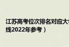 江蘇高考位次排名對(duì)應(yīng)大學(xué)有哪些（位次對(duì)應(yīng)大學(xué)最低分?jǐn)?shù)線2022年參考）