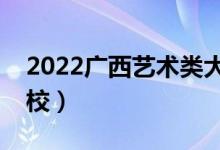 2022廣西藝術(shù)類大學排名（有哪些藝術(shù)類院校）