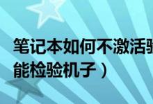 筆記本如何不激活驗(yàn)機(jī)(筆記本如何不激活就能檢驗(yàn)機(jī)子)