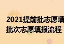 2021提前批志愿填報(bào)流程圖（2022高考提前批次志愿填報(bào)流程）