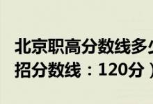北京職高分?jǐn)?shù)線多少2021（2022北京高職單招分?jǐn)?shù)線：120分）