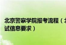 北京警察學(xué)院報(bào)考流程(北京2022報(bào)考北京警察學(xué)院填報(bào)加試信息要求)