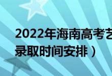 2022年海南高考藝術(shù)類本科什么時候錄?。ㄤ浫r間安排）