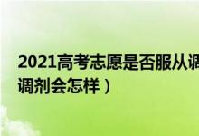 2021高考志愿是否服從調(diào)劑（2022高考填志愿時(shí)候不服從調(diào)劑會(huì)怎樣）